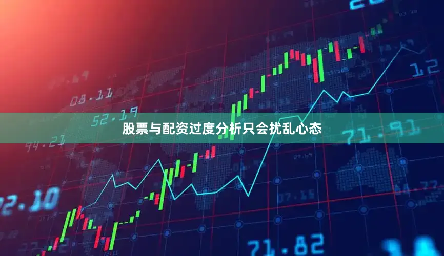 股票与配资过度分析只会扰乱心态