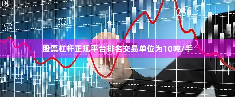 股票杠杆正规平台排名交易单位为10吨/手