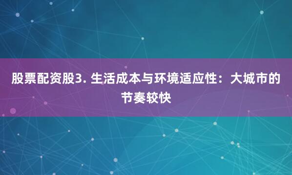 股票配资股3. 生活成本与环境适应性：大城市的节奏较快