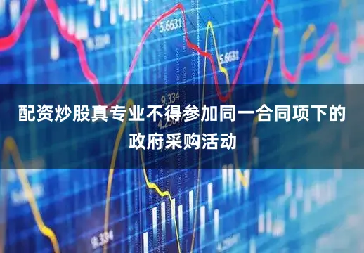配资炒股真专业不得参加同一合同项下的政府采购活动