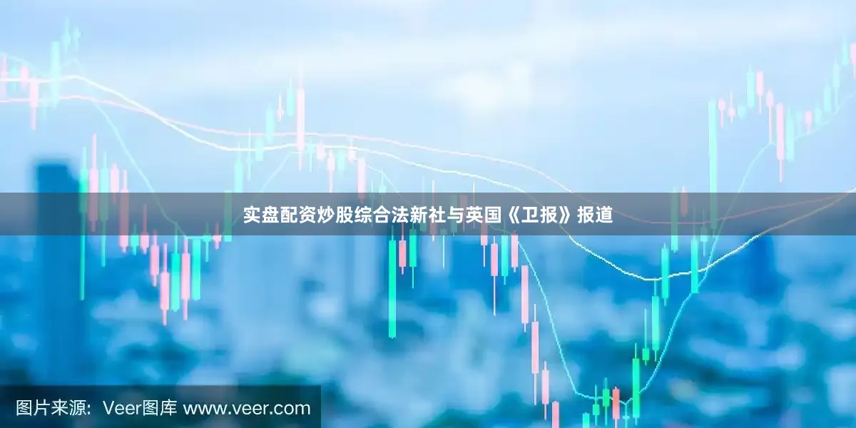 实盘配资炒股　　综合法新社与英国《卫报》报道