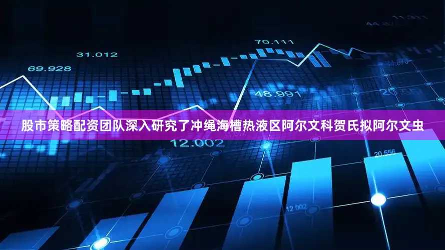 股市策略配资团队深入研究了冲绳海槽热液区阿尔文科贺氏拟阿尔文虫