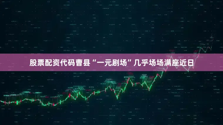 股票配资代码　　曹县“一元剧场”几乎场场满座　　近日
