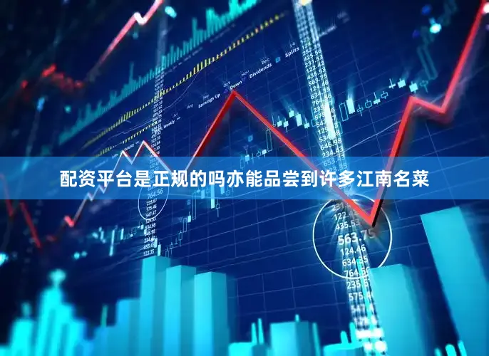 配资平台是正规的吗亦能品尝到许多江南名菜