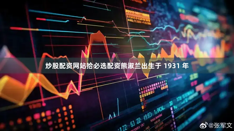 炒股配资网站拾必选配资熊淑兰出生于 1931 年