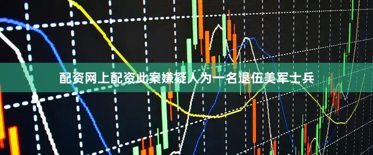 配资网上配资此案嫌疑人为一名退伍美军士兵