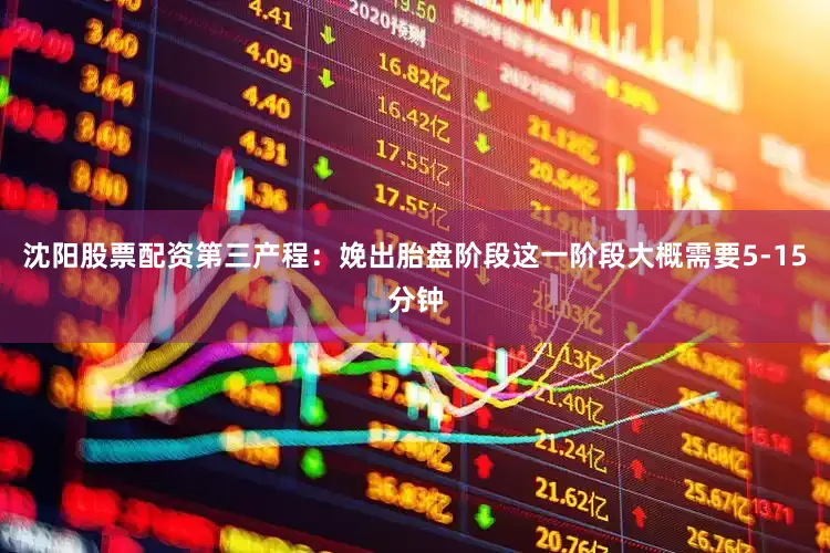 沈阳股票配资第三产程：娩出胎盘阶段这一阶段大概需要5-15分钟
