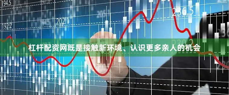 杠杆配资网既是接触新环境、认识更多亲人的机会