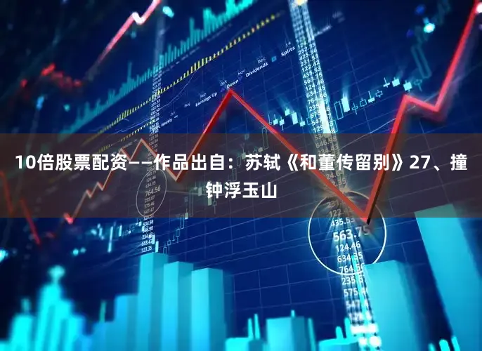 10倍股票配资——作品出自：苏轼《和董传留别》27、撞钟浮玉山